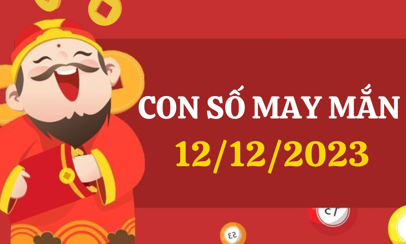 Con số may mắn hôm nay 12/12/2023 theo 12 con giáp, số thu hút tài lộc theo tuổi của bạn